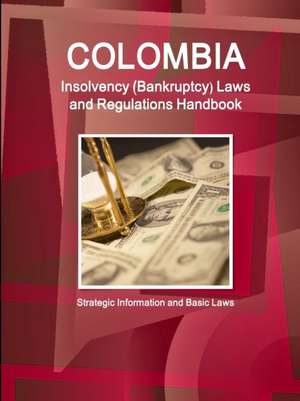 Colombia Insolvency (Bankruptcy) Laws and Regulations Handbook - Strategic Information and Basic Laws de Inc Ibp