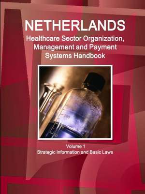 Netherlands Healthcare Sector Organization, Management and Payment Systems Handbook Volume 1 Strategic Information and Basic Laws de Inc Ibp