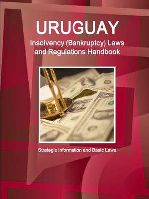 Uruguay Insolvency (Bankruptcy) Laws and Regulations Handbook - Strategic Information and Basic Laws de Inc. Ibp