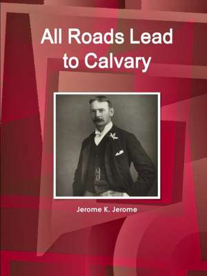 All Roads Lead to Calvary de Jerome K. Jerome