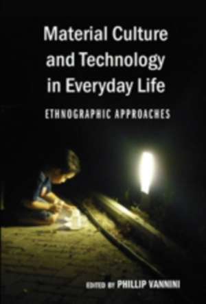 Material Culture and Technology in Everyday Life: Ethnographic Approaches de Professor Phillip Vannini