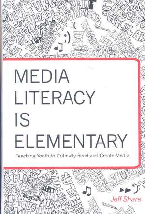 Media Literacy Is Elementary: Teaching Youth to Critically Read and Create Media de Jeff Share