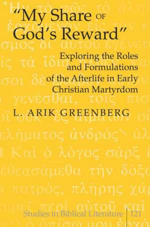 -My Share of God's Reward-: Exploring the Roles and Formulations of the Afterlife in Early Christian Martyrdom de L. Arik Greenberg