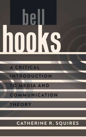 Bell Hooks: A Critical Introduction to Media and Communication Theory de Catherine R. Squires