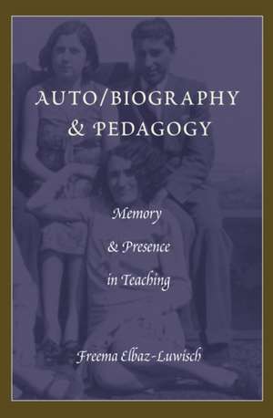 Auto/Biography & Pedagogy: Memory & Presence in Teaching de Freema Elbaz-Luwisch