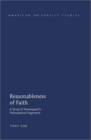 Reasonableness of Faith: A Study of Kierkegaard's Philosophical Fragments de Tony Kim