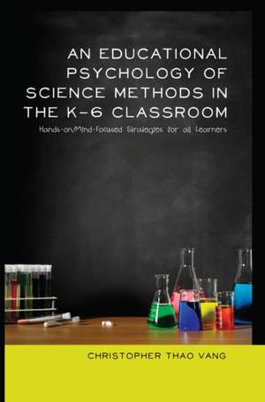 An Educational Psychology of Science Methods in the K-6 Classroom de Christopher Thao Vang