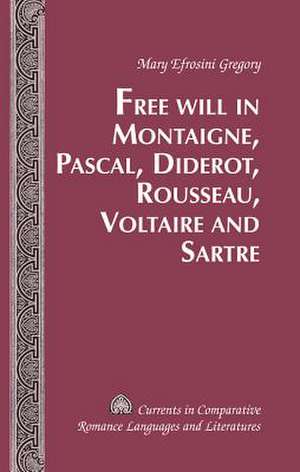 Free Will in Montaigne, Pascal, Diderot, Rousseau, Voltaire and Sartre de Mary Efrosini Gregory