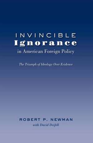 Invincible Ignorance in American Foreign Policy de Robert P. Newman