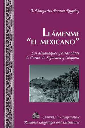 Llamenme -El Mexicano-: Los Almanaques y Otras Obras de Carlos de Sigueenza y Gongora de A. Margarita Peraza-Rugeley