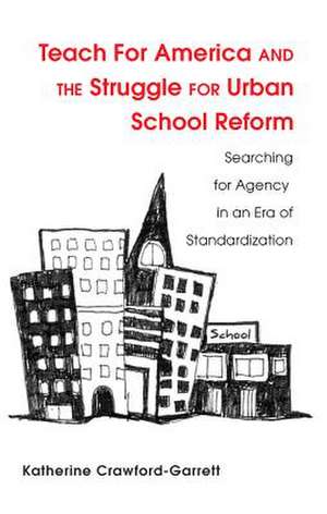 Teach for America and the Struggle for Urban School Reform: Searching for Agency in an Era of Standardization de Katherine Crawford-Garrett