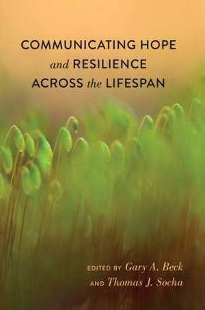 Communicating Hope and Resilience Across the Lifespan de Gary A. Beck