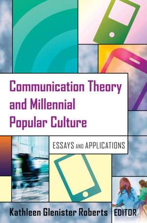 Communication Theory and Millennial Popular Culture de Kathleen Glenister Roberts