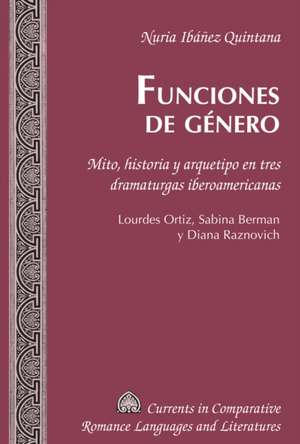 Funciones de Genero. Mito, Historia y Arquetipo En Tres Dramaturgas Iberoamericanas: Lourdes Ortiz, Sabina Berman y Diana Raznovich de Nuria Ibáñez Quintana