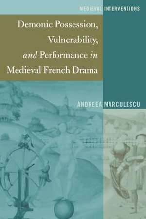 Demonic Possession, Vulnerability, and Performance in Medieval French Drama de Andreea Marculescu