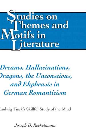 Dreams, Hallucinations, Dragons, the Unconscious, and Ekphrasis in German Romanticism de Joseph D. Rockelmann