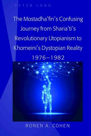 The Mostadha'fin's Confusing Journey from Sharia'ti's Revolutionary Utopianism to Khomeini's Dystopian Reality 1976-1982 de Ronen A. Cohen