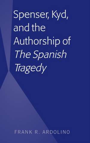 Spenser, Kyd, and the Authorship of "The Spanish Tragedy" de Frank R. Ardolino