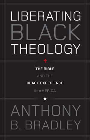 Liberating Black Theology – The Bible and the Black Experience in America de Anthony B. Bradley