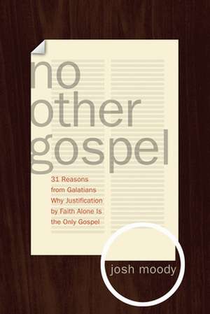 No Other Gospel – 31 Reasons from Galatians Why Justification by Faith Alone Is the Only Gospel de Josh Moody