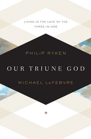 Our Triune God – Living in the Love of the Three–in–One de Philip Graham Ryken