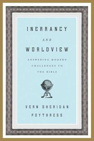 Inerrancy and Worldview – Answering Modern Challenges to the Bible de Vern S. Poythress