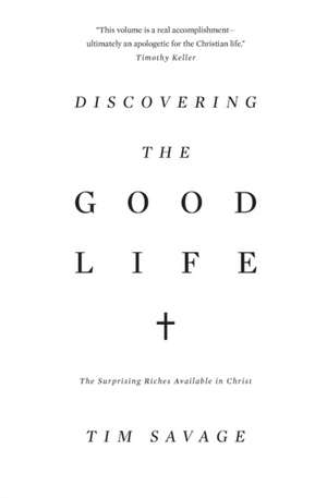 Discovering the Good Life – The Surprising Riches Available in Christ de Tim Savage