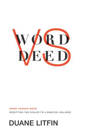 Word versus Deed – Resetting the Scales to a Biblical Balance de Duane Litfin