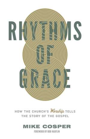 Rhythms of Grace – How the Church`s Worship Tells the Story of the Gospel de Mike Cosper