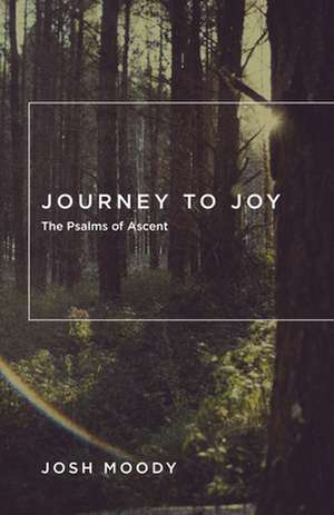 Journey to Joy – The Psalms of Ascent de Josh Moody