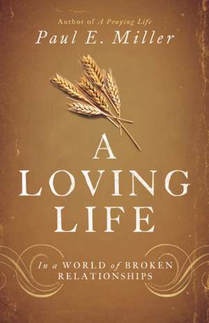 A Loving Life – In a World of Broken Relationships de Paul E. Miller