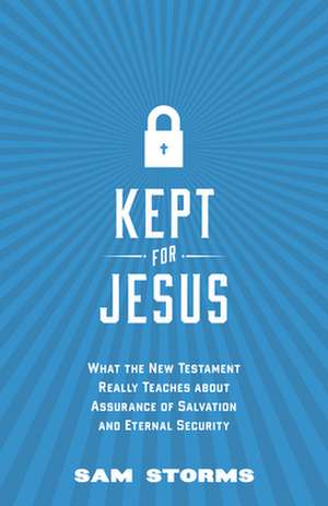 Kept for Jesus – What the New Testament Really Teaches about Assurance of Salvation and Eternal Security de Sam Storms