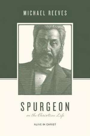 Spurgeon on the Christian Life – Alive in Christ de Michael Reeves