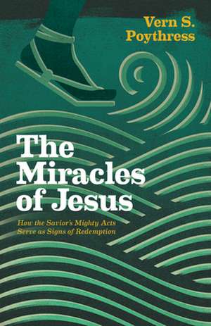 The Miracles of Jesus – How the Savior`s Mighty Acts Serve as Signs of Redemption de Vern S. Poythress