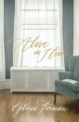 Alive in Him – How Being Embraced by the Love of Christ Changes Everything de Gloria Furman