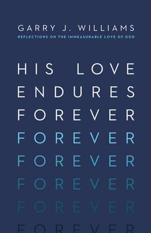 His Love Endures Forever – Reflections on the Immeasurable Love of God de Garry J. Williams