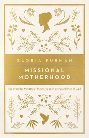 Missional Motherhood – The Everyday Ministry of Motherhood in the Grand Plan of God de Gloria Furman