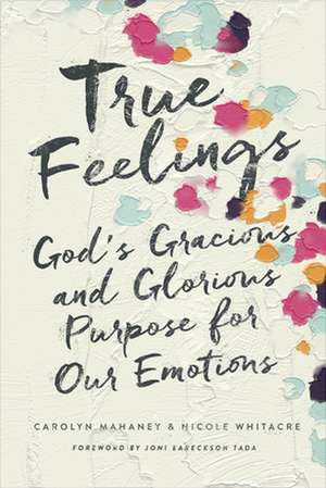 True Feelings – God`s Gracious and Glorious Purpose for Our Emotions de Carolyn Mahaney