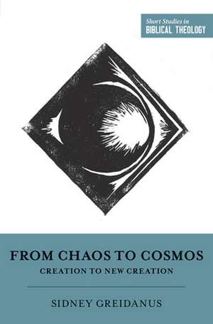 From Chaos to Cosmos – Creation to New Creation de Sidney Greidanus