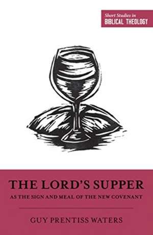 The Lord`s Supper as the Sign and Meal of the New Covenant de Guy Prentiss Waters