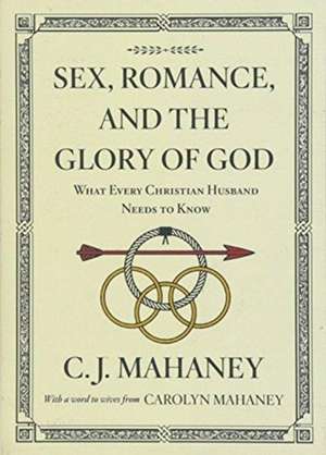 Sex, Romance, and the Glory of God – What Every Christian Husband Needs to Know (With a word to wives from Carolyn Mahaney [Redesign]) de C. J. Mahaney