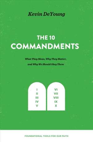 The Ten Commandments – What They Mean, Why They Matter, and Why We Should Obey Them de Kevin Deyoung