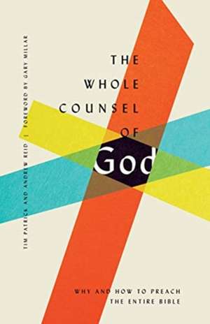 The Whole Counsel of God – Why and How to Preach the Entire Bible de Tim Patrick