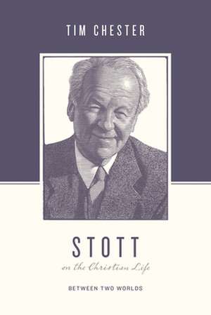 Stott on the Christian Life – Between Two Worlds de Tim Chester