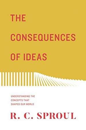 The Consequences of Ideas – Understanding the Concepts that Shaped Our World (Redesign) de R. C. Sproul