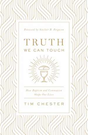 Truth We Can Touch – How Baptism and Communion Shape Our Lives de Tim Chester