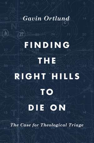 Finding the Right Hills to Die On – The Case for Theological Triage de Gavin Ortlund