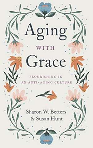 Aging with Grace – Flourishing in an Anti–Aging Culture de Sharon W. Betters