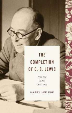 The Completion of C. S. Lewis – From War to Joy (1945–1963) de Harry Lee Poe