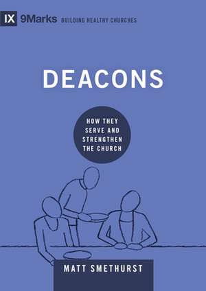 Deacons – How They Serve and Strengthen the Church de Matt Smethurst